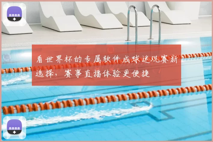 看世界杯的专属软件成球迷观赛新选择,赛事直播体验更便捷