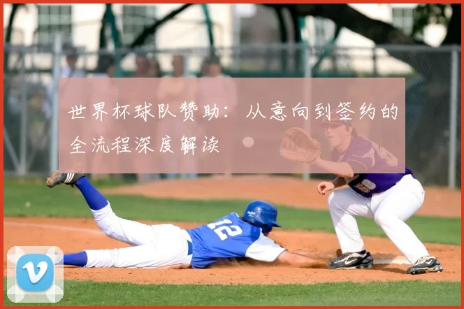 世界杯球队赞助:从意向到签约的全流程深度解读