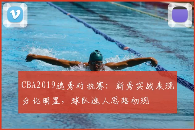 CBA2019选秀对抗赛:新秀实战表现分化明显,球队选人思路初现