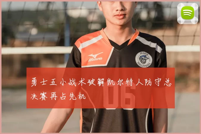 勇士五小战术破解凯尔特人防守总决赛再占先机