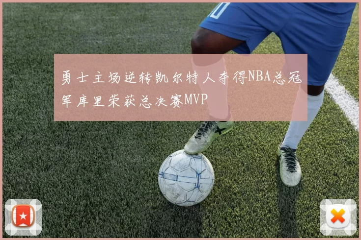 勇士主场逆转凯尔特人夺得NBA总冠军库里荣获总决赛MVP