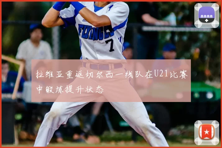 拉维亚重返切尔西一线队在U21比赛中锻炼提升状态