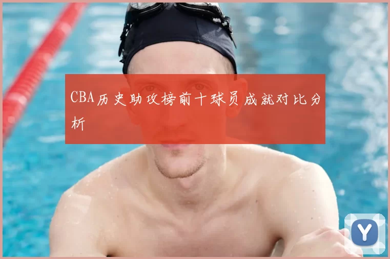 CBA历史助攻榜前十球员成就对比分析