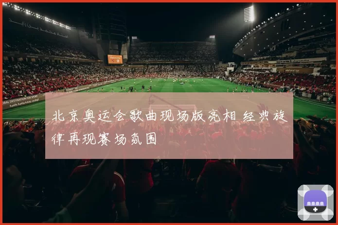 北京奥运会歌曲现场版亮相 经典旋律再现赛场氛围