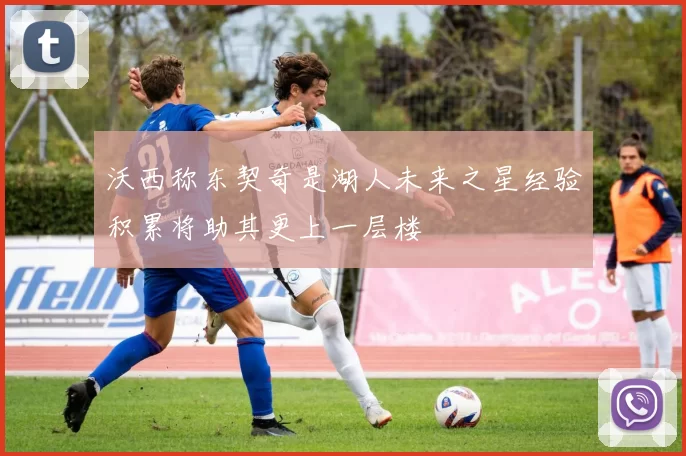 沃西称东契奇是湖人未来之星经验积累将助其更上一层楼