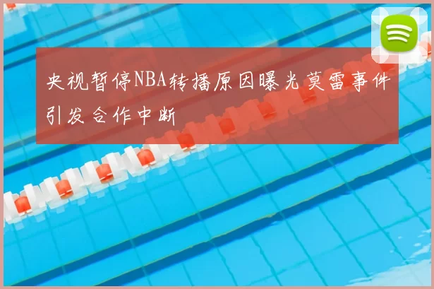 央视暂停NBA转播原因曝光莫雷事件引发合作中断