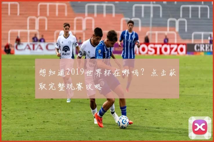 想知道2019世界杯在哪吗?点击获取完整观赛攻略